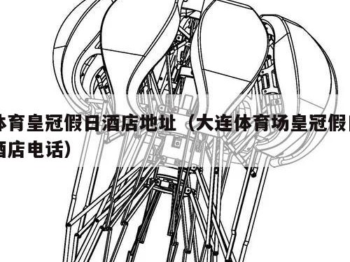 体育皇冠假日酒店地址（大连体育场皇冠假日酒店电话）