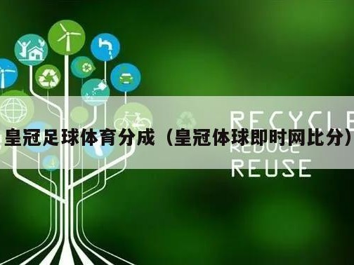 皇冠足球体育分成（皇冠体球即时网比分）