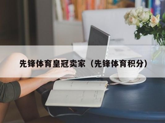 先锋体育皇冠卖家（先锋体育积分）