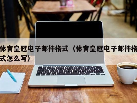 体育皇冠电子邮件格式（体育皇冠电子邮件格式怎么写）