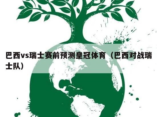 巴西vs瑞士赛前预测皇冠体育（巴西对战瑞士队）