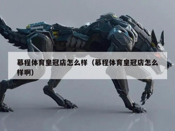 慕程体育皇冠店怎么样（慕程体育皇冠店怎么样啊）