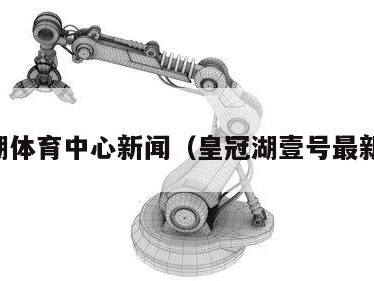 皇冠湖体育中心新闻（皇冠湖壹号最新消息）