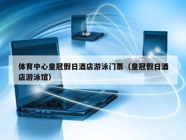 体育中心皇冠假日酒店游泳门票（皇冠假日酒店游泳馆）