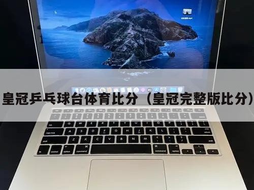 皇冠乒乓球台体育比分（皇冠完整版比分）