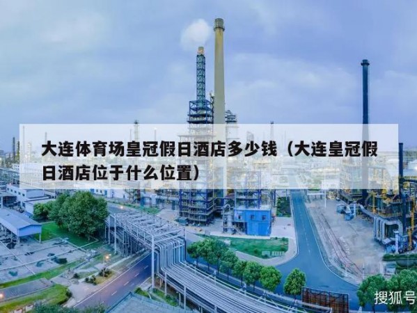 大连体育场皇冠假日酒店多少钱（大连皇冠假日酒店位于什么位置）