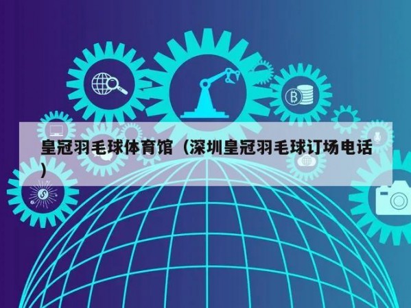 皇冠羽毛球体育馆（深圳皇冠羽毛球订场电话）