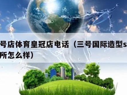 三号店体育皇冠店电话（三号国际造型spa会所怎么样）