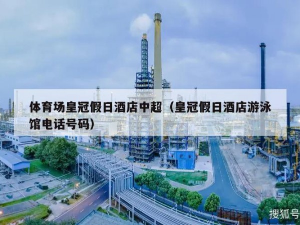 体育场皇冠假日酒店中超（皇冠假日酒店游泳馆电话号码）