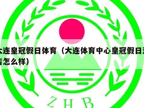 大连皇冠假日体育（大连体育中心皇冠假日酒店怎么样）