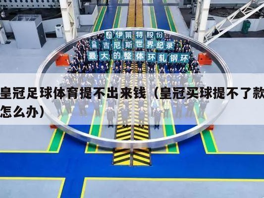 皇冠足球体育提不出来钱（皇冠买球提不了款怎么办）