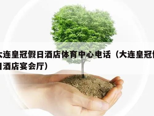 大连皇冠假日酒店体育中心电话（大连皇冠假日酒店宴会厅）
