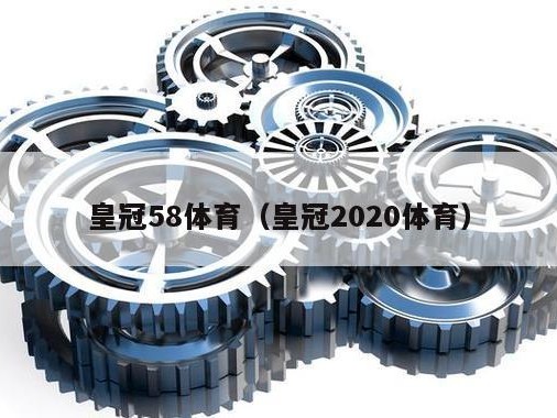 皇冠58体育（皇冠2020体育）