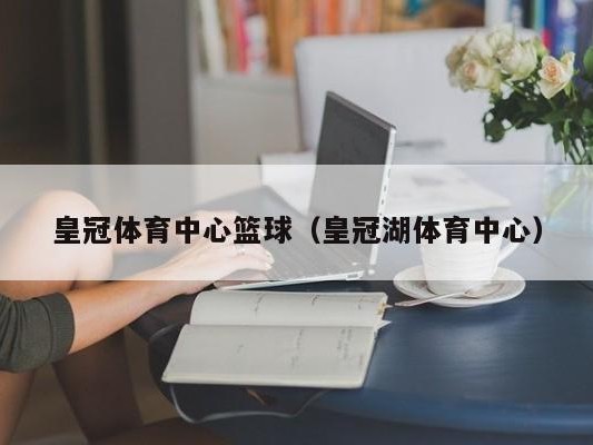 皇冠体育中心篮球（皇冠湖体育中心）