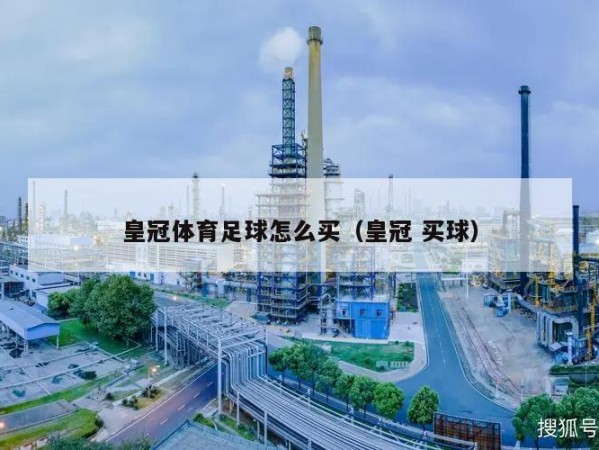 皇冠体育足球怎么买（皇冠 买球）