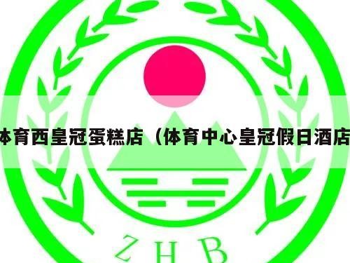 体育西皇冠蛋糕店（体育中心皇冠假日酒店）