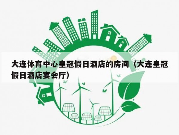 大连体育中心皇冠假日酒店的房间（大连皇冠假日酒店宴会厅）