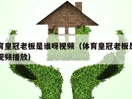 体育皇冠老板是谁呀视频（体育皇冠老板是谁呀视频播放）