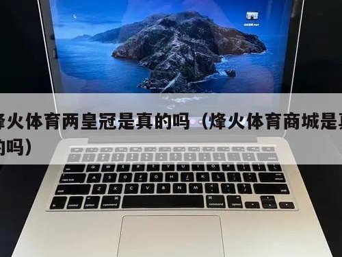 烽火体育两皇冠是真的吗（烽火体育商城是真的吗）