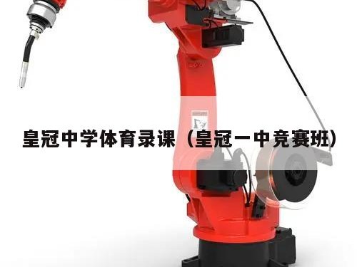 皇冠中学体育录课（皇冠一中竞赛班）