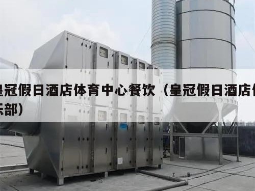 皇冠假日酒店体育中心餐饮（皇冠假日酒店俱乐部）