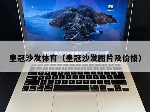 皇冠沙发体育（皇冠沙发图片及价格）