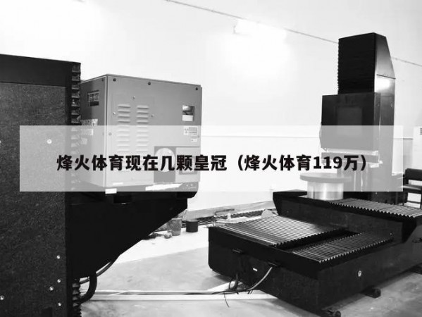 烽火体育现在几颗皇冠（烽火体育119万）