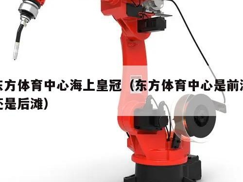 东方体育中心海上皇冠（东方体育中心是前滩还是后滩）