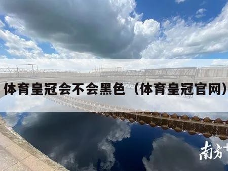 体育皇冠会不会黑色（体育皇冠官网）