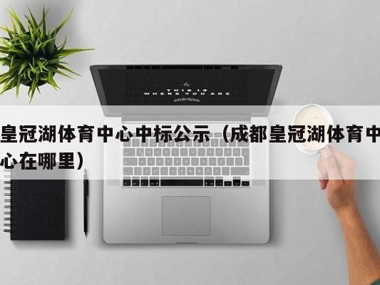 皇冠湖体育中心中标公示（成都皇冠湖体育中心在哪里）