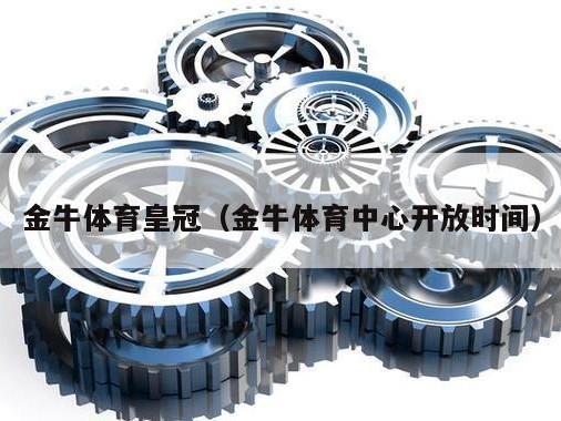 金牛体育皇冠（金牛体育中心开放时间）