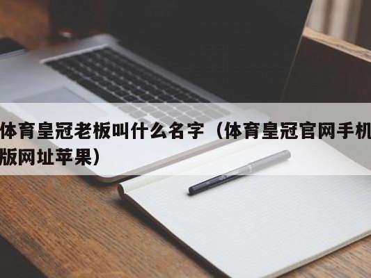 体育皇冠老板叫什么名字（体育皇冠官网手机版网址苹果）