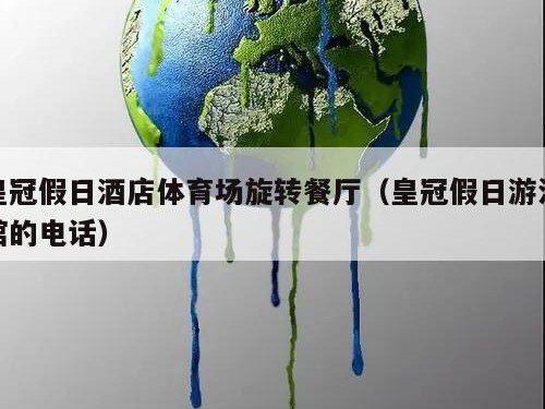 皇冠假日酒店体育场旋转餐厅（皇冠假日游泳馆的电话）