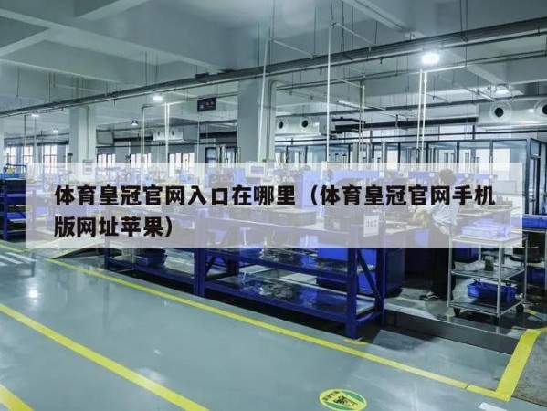 体育皇冠官网入口在哪里（体育皇冠官网手机版网址苹果）