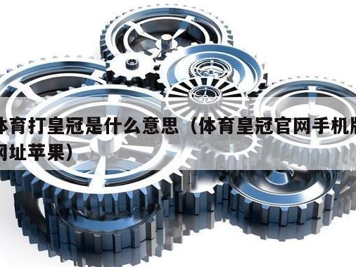 体育打皇冠是什么意思（体育皇冠官网手机版网址苹果）