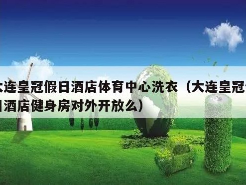 大连皇冠假日酒店体育中心洗衣（大连皇冠假日酒店健身房对外开放么）