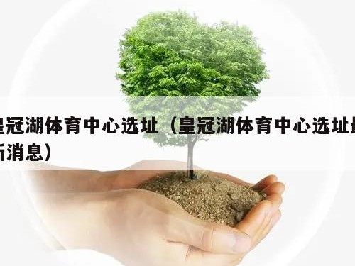 皇冠湖体育中心选址（皇冠湖体育中心选址最新消息）