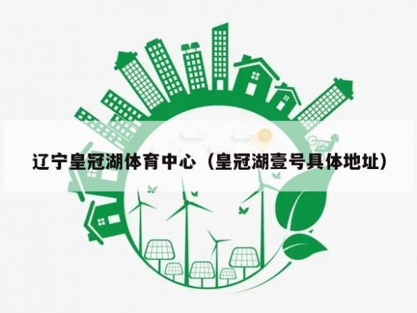 辽宁皇冠湖体育中心（皇冠湖壹号具体地址）