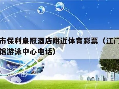 江门市保利皇冠酒店附近体育彩票（江门保利体育馆游泳中心电话）