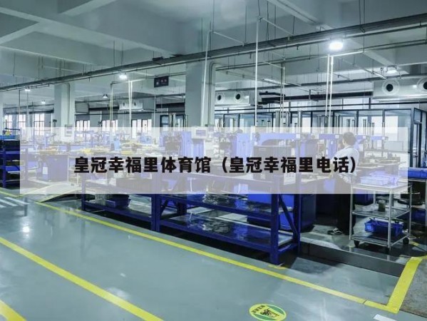 皇冠幸福里体育馆（皇冠幸福里电话）