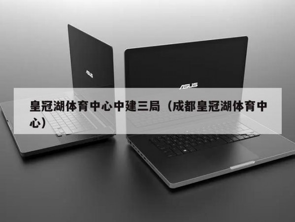 皇冠湖体育中心中建三局（成都皇冠湖体育中心）