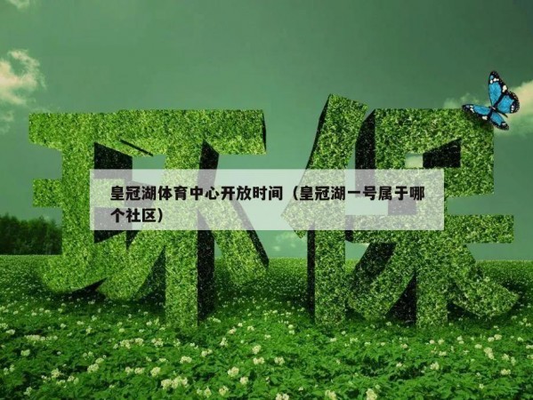 皇冠湖体育中心开放时间（皇冠湖一号属于哪个社区）