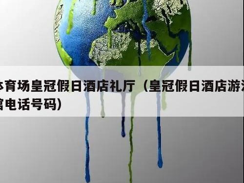 体育场皇冠假日酒店礼厅（皇冠假日酒店游泳馆电话号码）