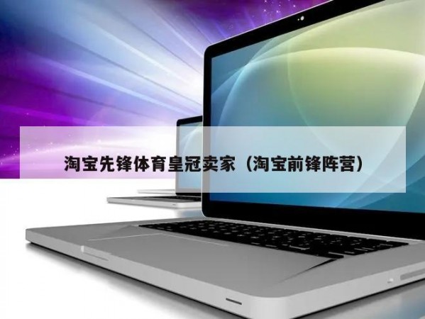 淘宝先锋体育皇冠卖家（淘宝前锋阵营）