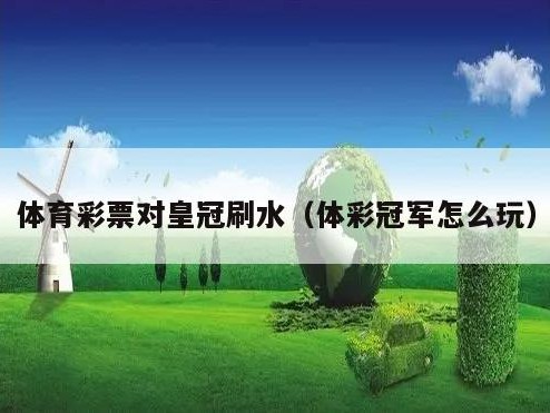 体育彩票对皇冠刷水（体彩冠军怎么玩）