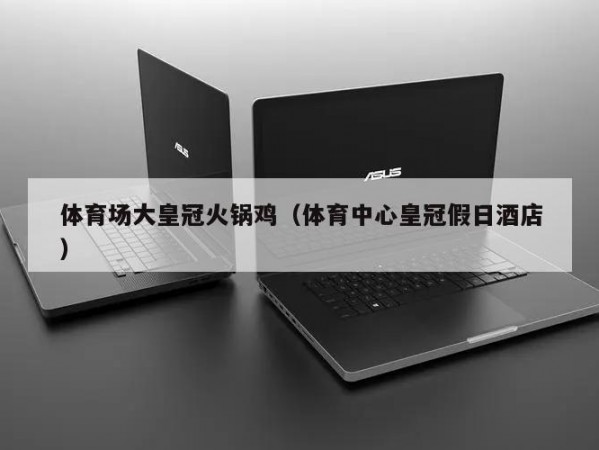 体育场大皇冠火锅鸡（体育中心皇冠假日酒店）