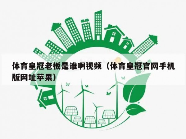 体育皇冠老板是谁啊视频（体育皇冠官网手机版网址苹果）